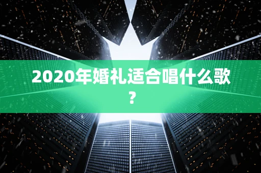 2020年婚礼适合唱什么歌？