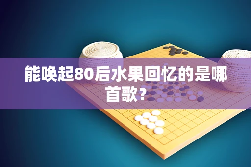 能唤起80后水果回忆的是哪首歌？