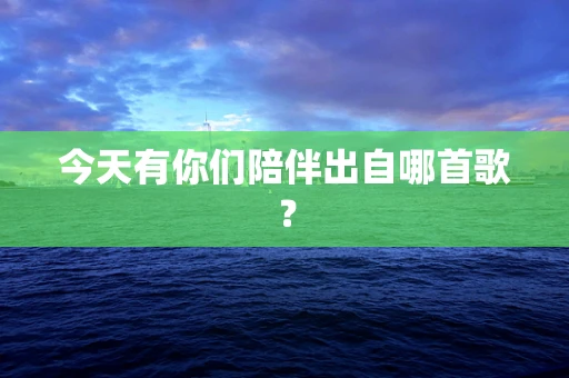 今天有你们陪伴出自哪首歌？