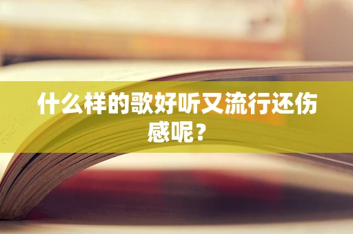 什么样的歌好听又流行还伤感呢？