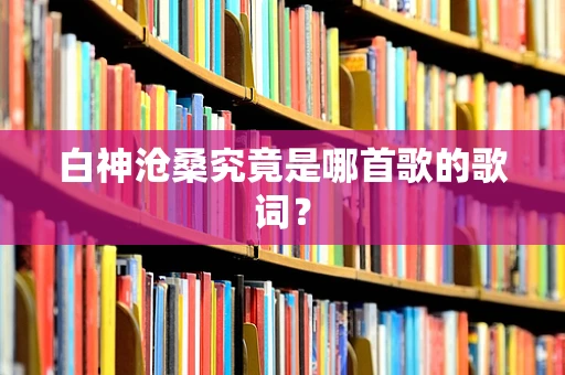 白神沧桑究竟是哪首歌的歌词？